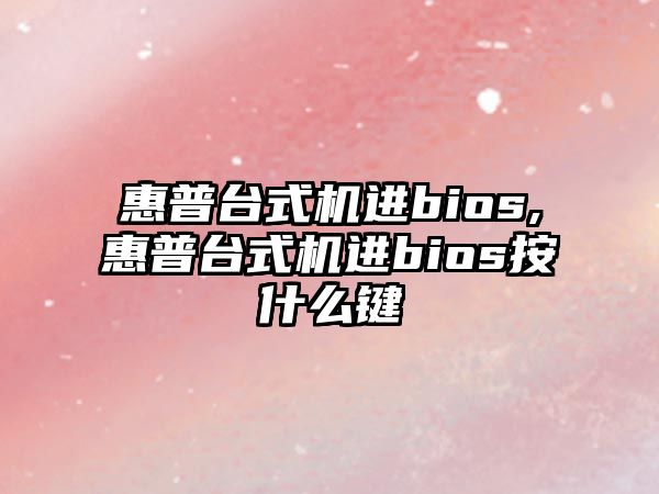 惠普臺式機進(jìn)bios,惠普臺式機進(jìn)bios按什么鍵