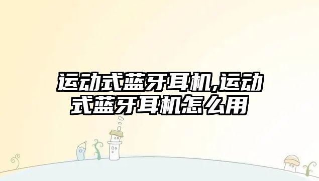 運動(dòng)式藍牙耳機,運動(dòng)式藍牙耳機怎么用