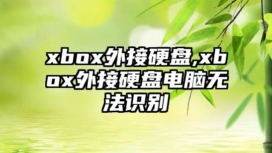 xbox外接硬盤(pán),xbox外接硬盤(pán)電腦無(wú)法識別