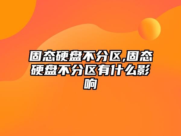 固態(tài)硬盤(pán)不分區,固態(tài)硬盤(pán)不分區有什么影響