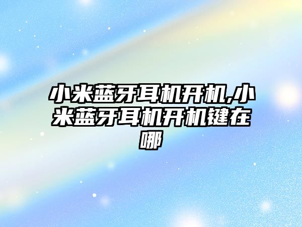 小米藍牙耳機開(kāi)機,小米藍牙耳機開(kāi)機鍵在哪