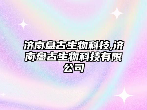 濟南盤(pán)古生物科技,濟南盤(pán)古生物科技有限公司