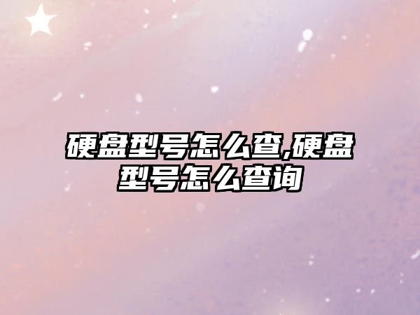 硬盤(pán)型號怎么查,硬盤(pán)型號怎么查詢(xún)