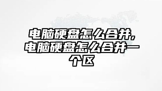 電腦硬盤(pán)怎么合并,電腦硬盤(pán)怎么合并一個(gè)區