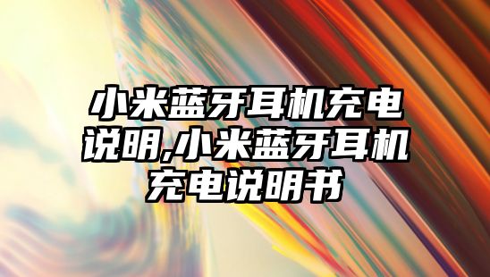 小米藍牙耳機充電說(shuō)明,小米藍牙耳機充電說(shuō)明書(shū)