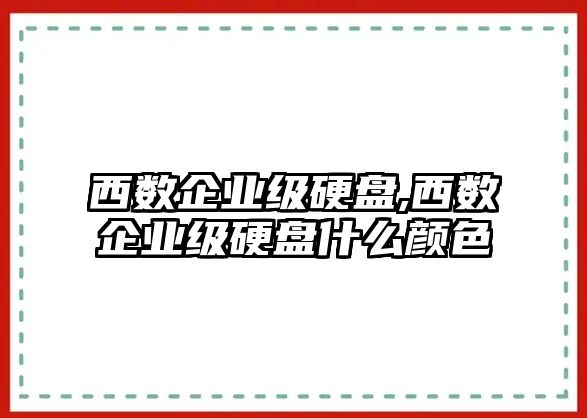 西數企業(yè)級硬盤(pán),西數企業(yè)級硬盤(pán)什么顏色
