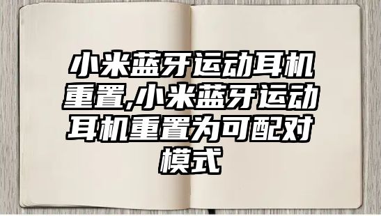 小米藍牙運動(dòng)耳機重置,小米藍牙運動(dòng)耳機重置為可配對模式