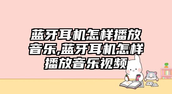 藍牙耳機怎樣播放音樂(lè ),藍牙耳機怎樣播放音樂(lè )視頻