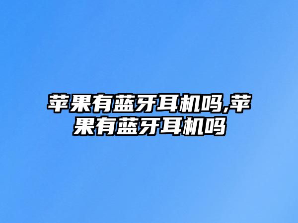 蘋(píng)果有藍牙耳機嗎,蘋(píng)果有藍牙耳機嗎