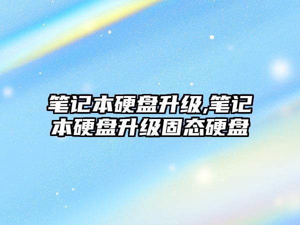 筆記本硬盤(pán)升級,筆記本硬盤(pán)升級固態(tài)硬盤(pán)