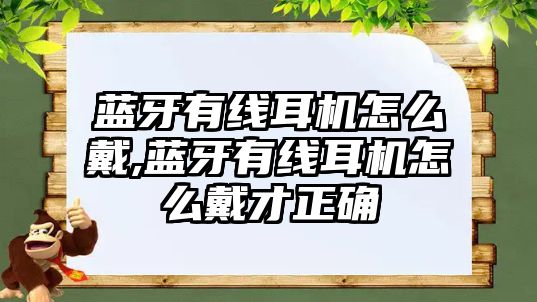 藍牙有線(xiàn)耳機怎么戴,藍牙有線(xiàn)耳機怎么戴才正確