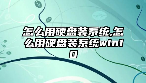 怎么用硬盤(pán)裝系統,怎么用硬盤(pán)裝系統win10