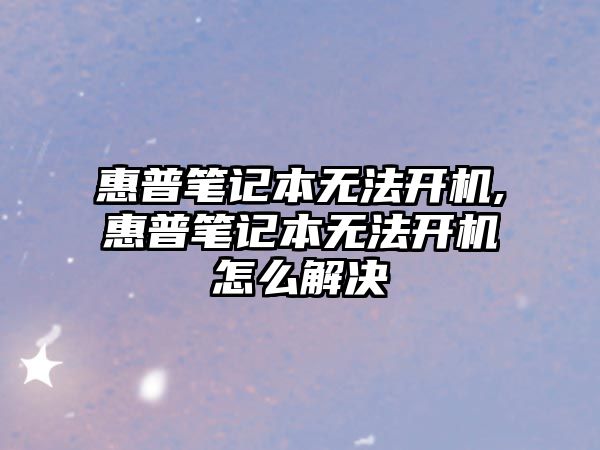 惠普筆記本無(wú)法開(kāi)機,惠普筆記本無(wú)法開(kāi)機怎么解決