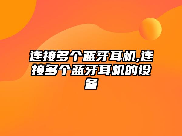連接多個(gè)藍牙耳機,連接多個(gè)藍牙耳機的設備