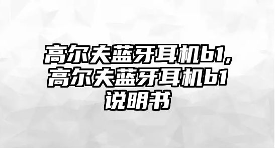 高爾夫藍牙耳機b1,高爾夫藍牙耳機b1說(shuō)明書(shū)