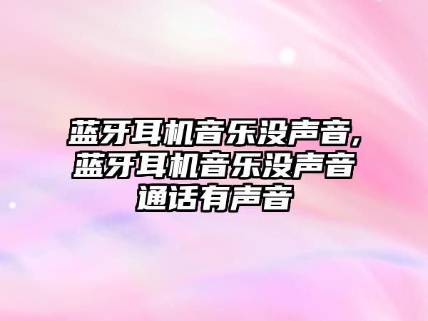 藍牙耳機音樂(lè )沒(méi)聲音,藍牙耳機音樂(lè )沒(méi)聲音通話(huà)有聲音
