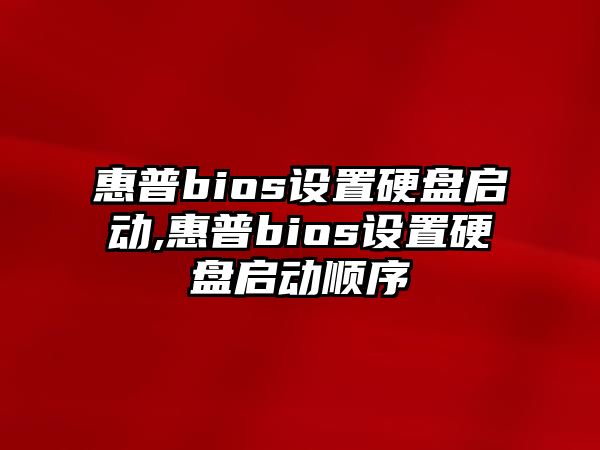 惠普bios設置硬盤(pán)啟動(dòng),惠普bios設置硬盤(pán)啟動(dòng)順序