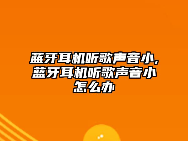 藍牙耳機聽(tīng)歌聲音小,藍牙耳機聽(tīng)歌聲音小怎么辦