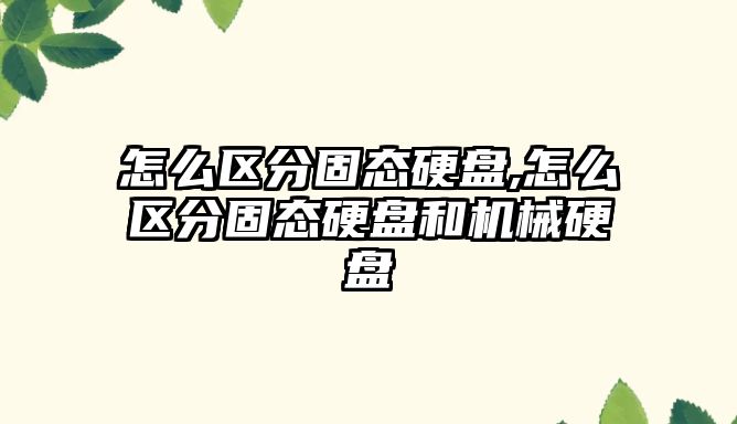 怎么區分固態(tài)硬盤(pán),怎么區分固態(tài)硬盤(pán)和機械硬盤(pán)