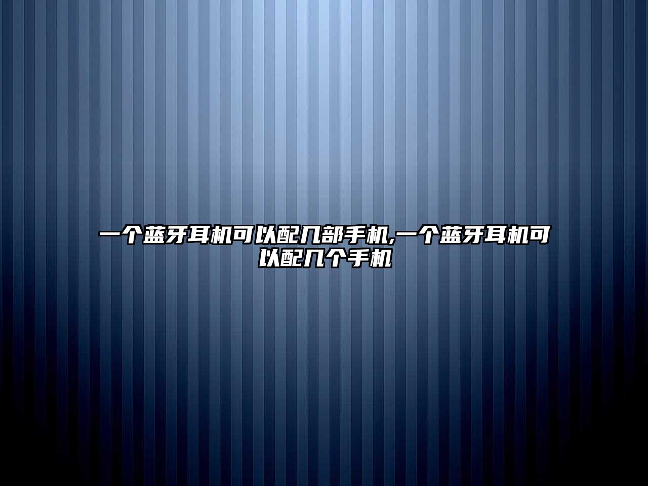 一個(gè)藍牙耳機可以配幾部手機,一個(gè)藍牙耳機可以配幾個(gè)手機