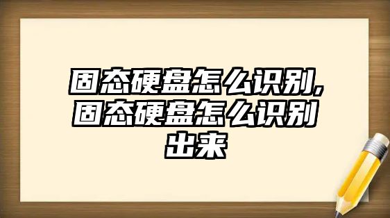 固態(tài)硬盤(pán)怎么識別,固態(tài)硬盤(pán)怎么識別出來(lái)