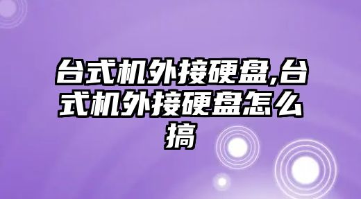 臺式機外接硬盤(pán),臺式機外接硬盤(pán)怎么搞
