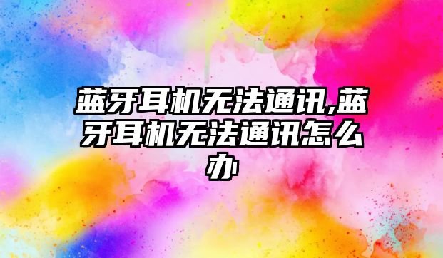 藍牙耳機無(wú)法通訊,藍牙耳機無(wú)法通訊怎么辦