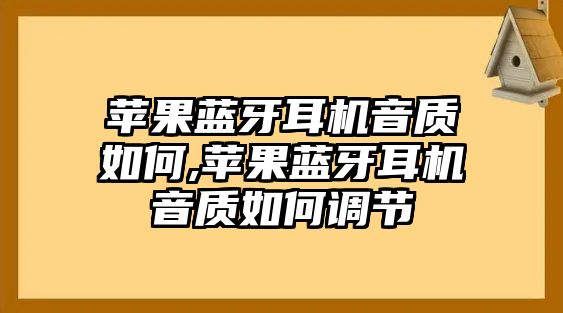 蘋(píng)果藍牙耳機音質(zhì)如何,蘋(píng)果藍牙耳機音質(zhì)如何調節
