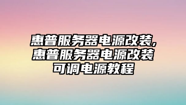 惠普服務(wù)器電源改裝,惠普服務(wù)器電源改裝可調電源教程