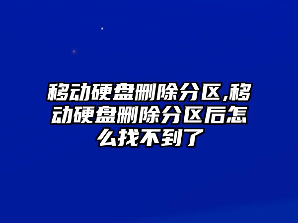 移動(dòng)硬盤(pán)刪除分區,移動(dòng)硬盤(pán)刪除分區后怎么找不到了