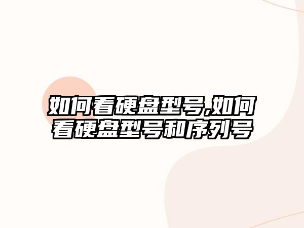 如何看硬盤(pán)型號,如何看硬盤(pán)型號和序列號