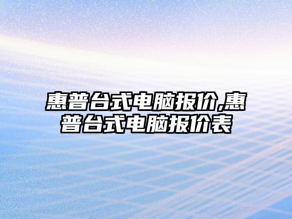 惠普臺式電腦報價(jià),惠普臺式電腦報價(jià)表