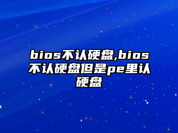 bios不認硬盤(pán),bios不認硬盤(pán)但是pe里認硬盤(pán)
