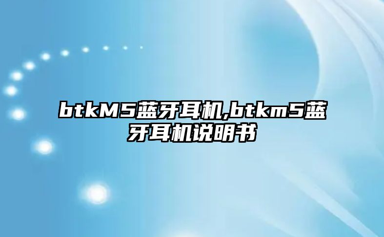 btkM5藍牙耳機,btkm5藍牙耳機說(shuō)明書(shū)