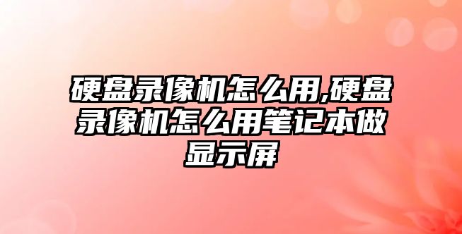 硬盤(pán)錄像機怎么用,硬盤(pán)錄像機怎么用筆記本做顯示屏