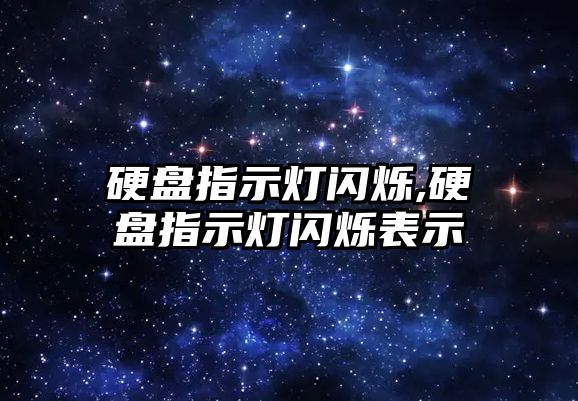 硬盤(pán)指示燈閃爍,硬盤(pán)指示燈閃爍表示