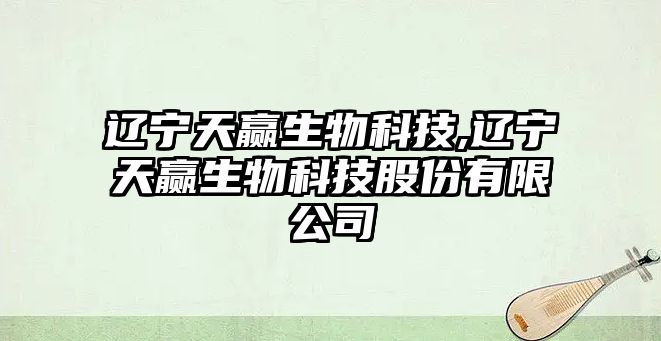 遼寧天贏(yíng)生物科技,遼寧天贏(yíng)生物科技股份有限公司