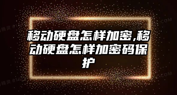 移動(dòng)硬盤(pán)怎樣加密,移動(dòng)硬盤(pán)怎樣加密碼保護