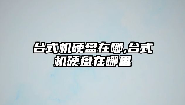 臺式機硬盤(pán)在哪,臺式機硬盤(pán)在哪里