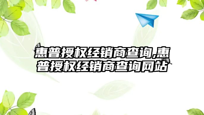 惠普授權經(jīng)銷(xiāo)商查詢(xún),惠普授權經(jīng)銷(xiāo)商查詢(xún)網(wǎng)站