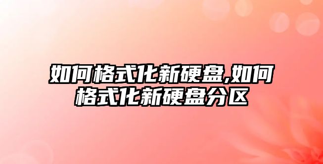 如何格式化新硬盤(pán),如何格式化新硬盤(pán)分區