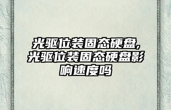 光驅位裝固態(tài)硬盤(pán),光驅位裝固態(tài)硬盤(pán)影響速度嗎