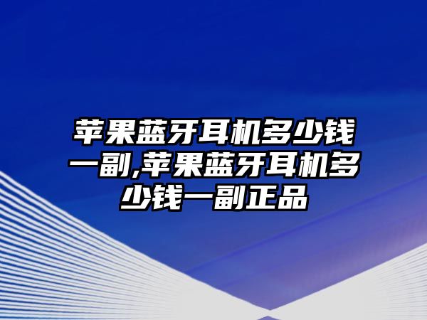 蘋(píng)果藍牙耳機多少錢(qián)一副,蘋(píng)果藍牙耳機多少錢(qián)一副正品