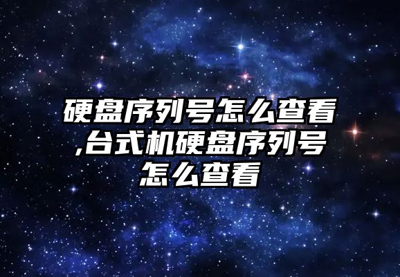 硬盤(pán)序列號怎么查看,臺式機硬盤(pán)序列號怎么查看