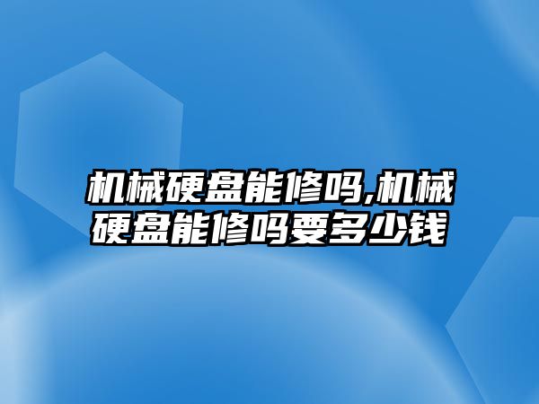 機械硬盤(pán)能修嗎,機械硬盤(pán)能修嗎要多少錢(qián)