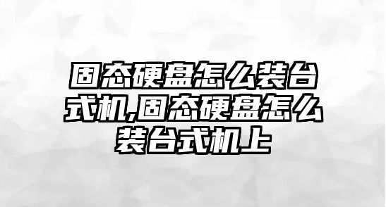 固態(tài)硬盤(pán)怎么裝臺式機,固態(tài)硬盤(pán)怎么裝臺式機上