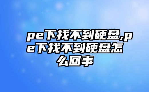pe下找不到硬盤(pán),pe下找不到硬盤(pán)怎么回事