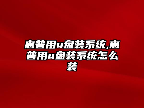 惠普用u盤(pán)裝系統,惠普用u盤(pán)裝系統怎么裝