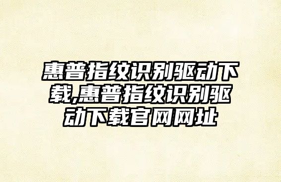 惠普指紋識別驅動(dòng)下載,惠普指紋識別驅動(dòng)下載官網(wǎng)網(wǎng)址