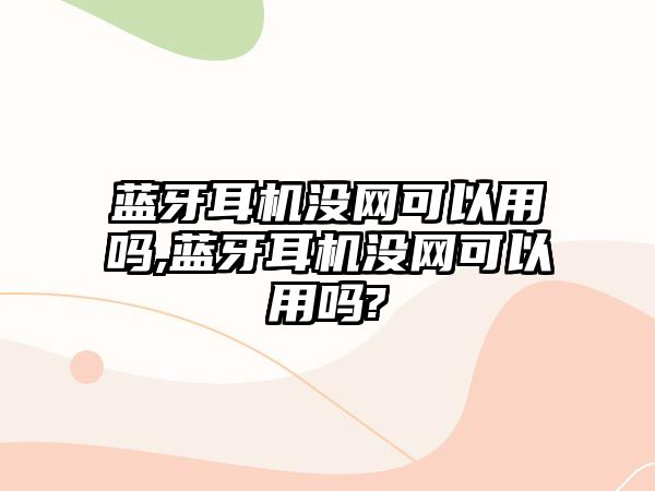 藍牙耳機沒(méi)網(wǎng)可以用嗎,藍牙耳機沒(méi)網(wǎng)可以用嗎?